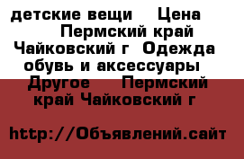 детские вещи  › Цена ­ 500 - Пермский край, Чайковский г. Одежда, обувь и аксессуары » Другое   . Пермский край,Чайковский г.